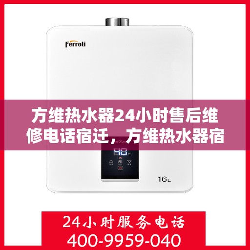 方维热水器24小时售后维修电话宿迁，方维热水器宿迁售后维修热线全天候服务