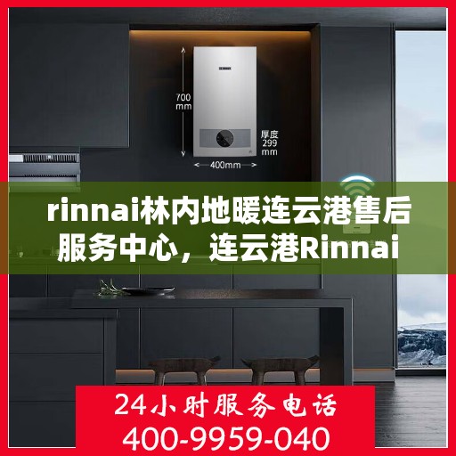 rinnai林内地暖连云港售后服务中心，连云港Rinnai林内地暖专业售后服务中心，温暖您的生活
