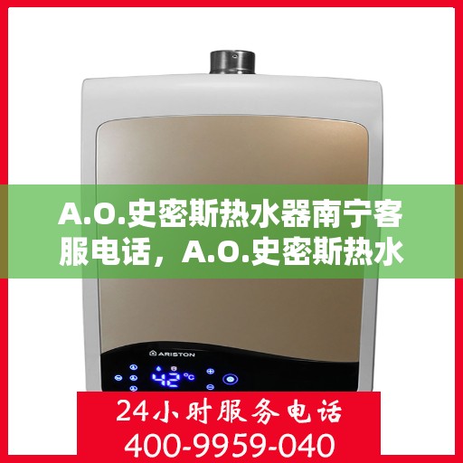 A.O.史密斯热水器南宁客服电话，A.O.史密斯热水器南宁客服热线及售后服务