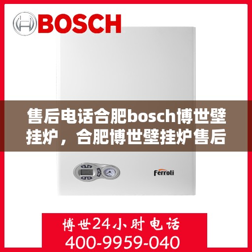 售后电话合肥bosch博世壁挂炉，合肥博世壁挂炉售后电话专业服务，您身边的维修保障专家