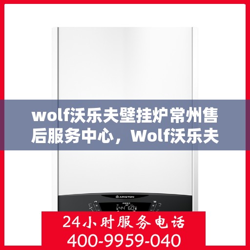 wolf沃乐夫壁挂炉常州售后服务中心，Wolf沃乐夫壁挂炉常州专业售后服务中心