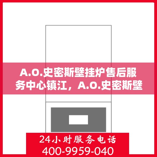 A.O.史密斯壁挂炉售后服务中心镇江，A.O.史密斯壁挂炉镇江售后服务中心，专业维修，贴心服务