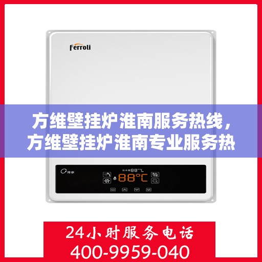 方维壁挂炉淮南服务热线，方维壁挂炉淮南专业服务热线，您的温暖保障之选