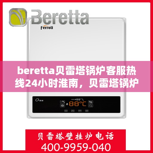 beretta贝雷塔锅炉客服热线24小时淮南，贝雷塔锅炉淮南24小时客服热线，随时为您解答