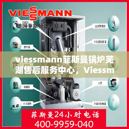 viessmann菲斯曼锅炉芜湖售后服务中心，Viessmann菲斯曼锅炉芜湖售后服务中心，专业维修与优质服务并重