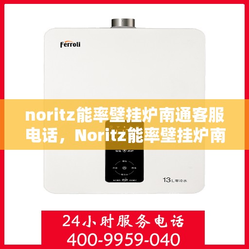 noritz能率壁挂炉南通客服电话，Noritz能率壁挂炉南通客服热线及售后支持