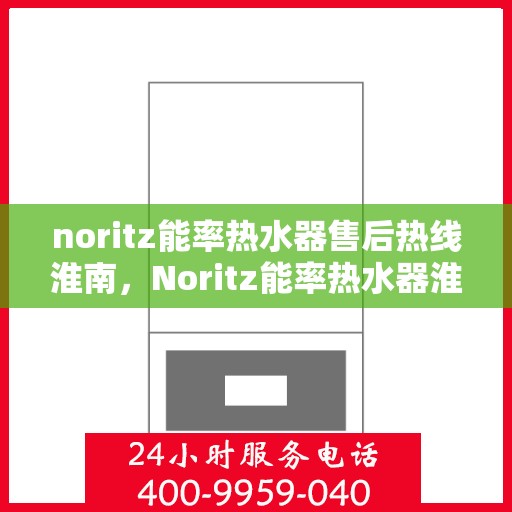 noritz能率热水器售后热线淮南，Noritz能率热水器淮南售后热线全解析