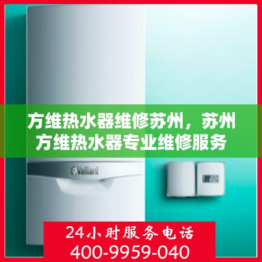 方维热水器维修苏州，苏州方维热水器专业维修服务
