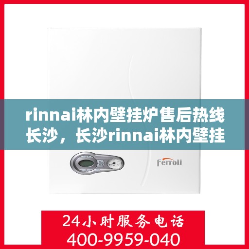 rinnai林内壁挂炉售后热线长沙，长沙rinnai林内壁挂炉售后服务热线及专业维修支持