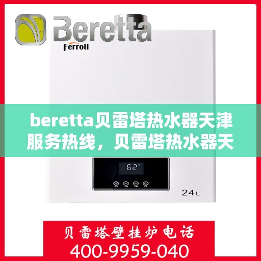 beretta贝雷塔热水器天津服务热线，贝雷塔热水器天津服务热线，专业维修与售后支持团队为您服务