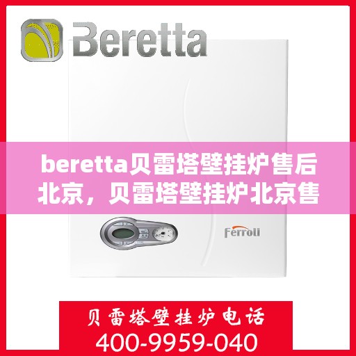 beretta贝雷塔壁挂炉售后北京，贝雷塔壁挂炉北京售后服务中心，专业维修与关怀相随