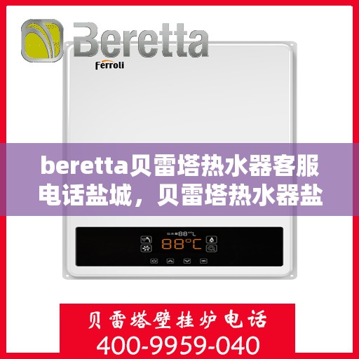 beretta贝雷塔热水器客服电话盐城，贝雷塔热水器盐城客服热线及售后维修专线