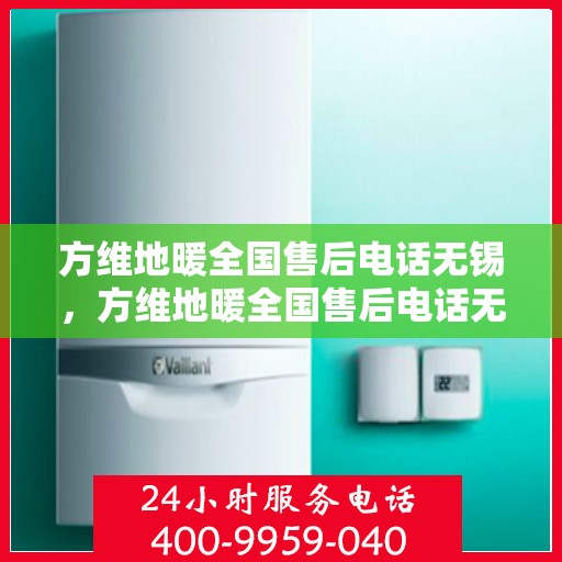 方维地暖全国售后电话无锡，方维地暖全国售后电话无锡服务热线详解