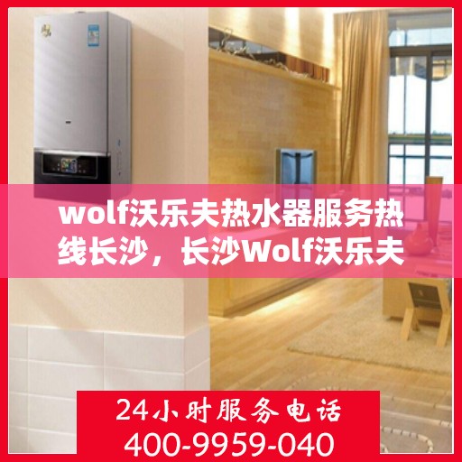 wolf沃乐夫热水器服务热线长沙，长沙Wolf沃乐夫热水器服务热线专业解决方案