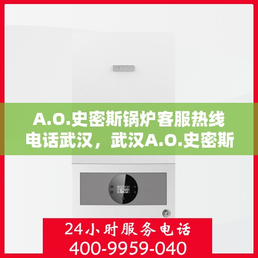 A.O.史密斯锅炉客服热线电话武汉，武汉A.O.史密斯锅炉专业客服热线电话