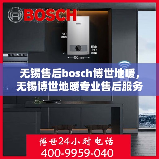 无锡售后bosch博世地暖，无锡博世地暖专业售后服务团队，为您提供全方位的维修与支持