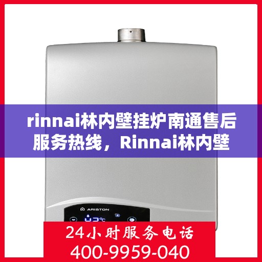 rinnai林内壁挂炉南通售后服务热线，Rinnai林内壁挂炉南通售后热线，专业服务的开始与信赖的承诺