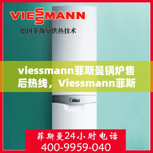 viessmann菲斯曼锅炉售后热线，Viessmann菲斯曼锅炉售后服务热线指南