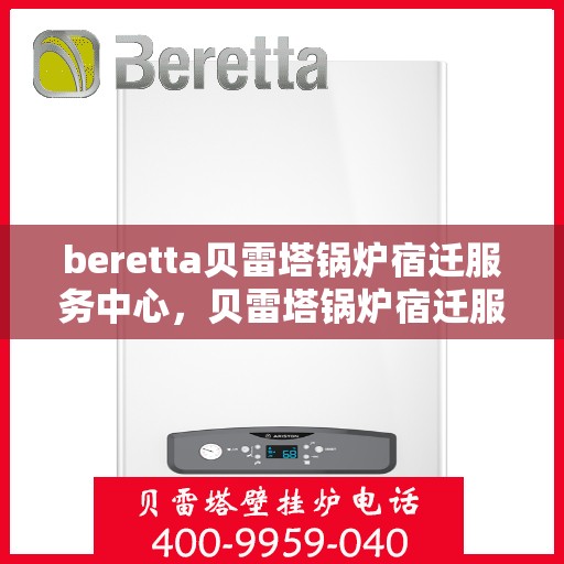 beretta贝雷塔锅炉宿迁服务中心，贝雷塔锅炉宿迁服务中心，专业维修与优质服务
