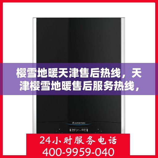 樱雪地暖天津售后热线，天津樱雪地暖售后服务热线，专业解决您的采暖问题