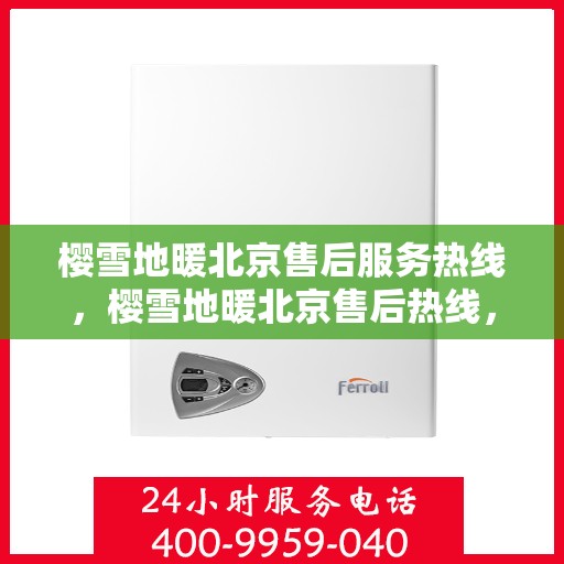 樱雪地暖北京售后服务热线，樱雪地暖北京售后热线，专业服务保障温暖到家