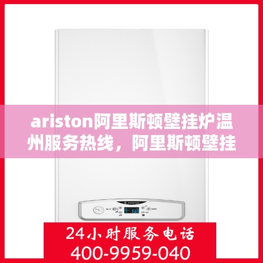 ariston阿里斯顿壁挂炉温州服务热线，阿里斯顿壁挂炉温州服务热线，专业售后支持，温暖您的生活
