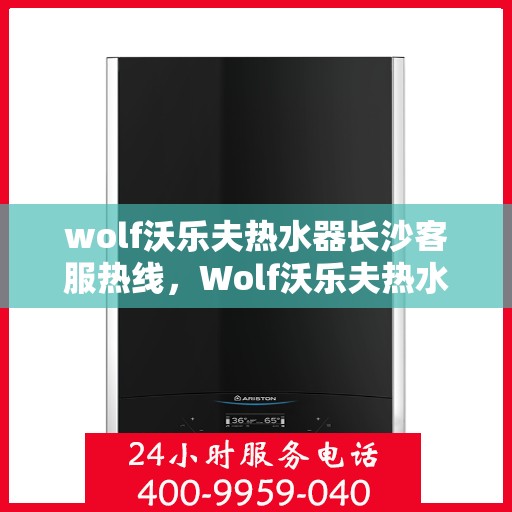 wolf沃乐夫热水器长沙客服热线，Wolf沃乐夫热水器长沙客服中心热线