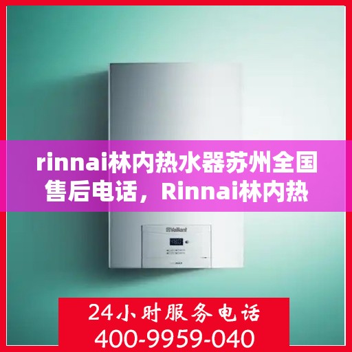 rinnai林内热水器苏州全国售后电话，Rinnai林内热水器苏州售后全国服务热线电话公布