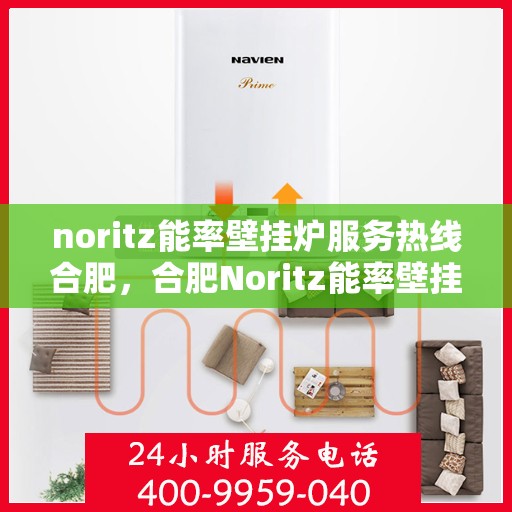 noritz能率壁挂炉服务热线合肥，合肥Noritz能率壁挂炉服务热线，专业维修与咨询一站式解决