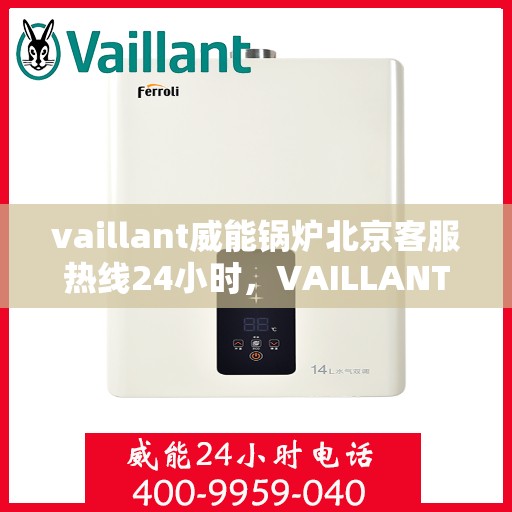 vaillant威能锅炉北京客服热线24小时，VAILLANT威能锅炉北京全天候客户服务热线，贴心关怀您的温暖需求