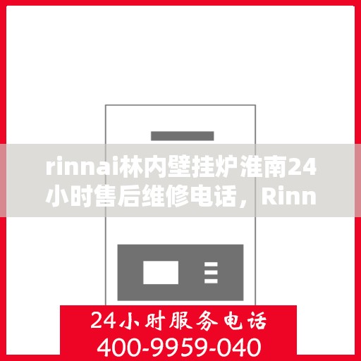 rinnai林内壁挂炉淮南24小时售后维修电话，Rinnai林内壁挂炉淮南全天候售后维修热线