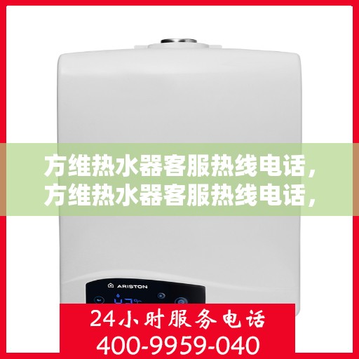 方维热水器客服热线电话，方维热水器客服热线电话，专业解答，贴心服务