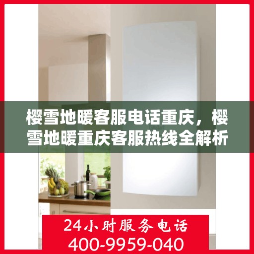 樱雪地暖客服电话重庆，樱雪地暖重庆客服热线全解析
