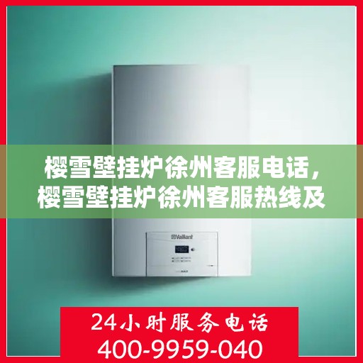 樱雪壁挂炉徐州客服电话，樱雪壁挂炉徐州客服热线及售后支持指南