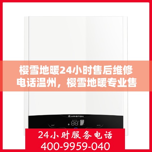 樱雪地暖24小时售后维修电话温州，樱雪地暖专业售后维修团队全天候服务温州电话揭晓