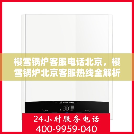 樱雪锅炉客服电话北京，樱雪锅炉北京客服热线全解析