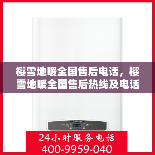 樱雪地暖全国售后电话，樱雪地暖全国售后热线及电话服务支持概览