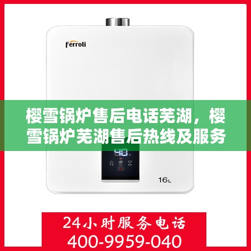 樱雪锅炉售后电话芜湖，樱雪锅炉芜湖售后热线及服务一览