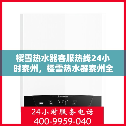 樱雪热水器客服热线24小时泰州，樱雪热水器泰州全天候客服热线，温暖服务不打烊