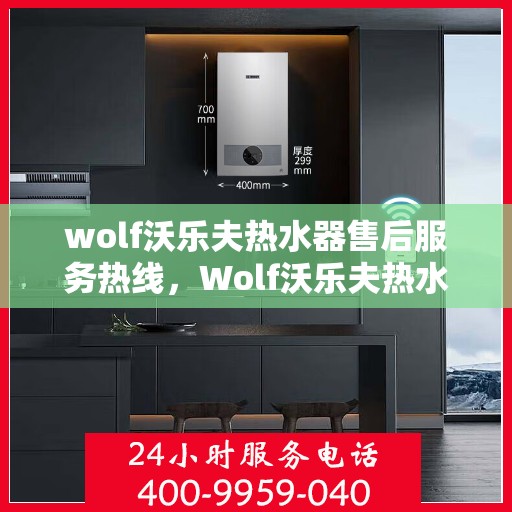 wolf沃乐夫热水器售后服务热线，Wolf沃乐夫热水器售后服务热线，专业解决您的热水问题