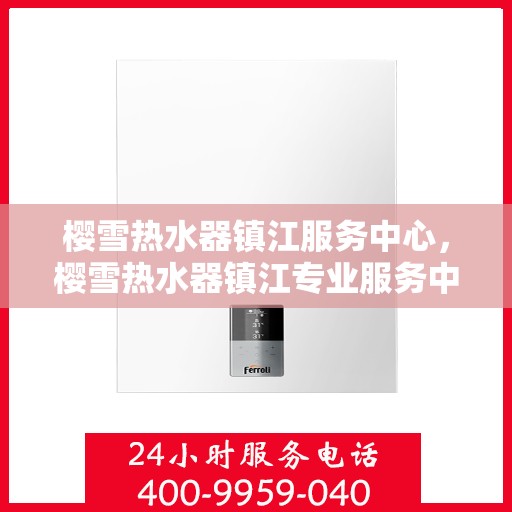 樱雪热水器镇江服务中心，樱雪热水器镇江专业服务中心，贴心服务，温暖您的生活
