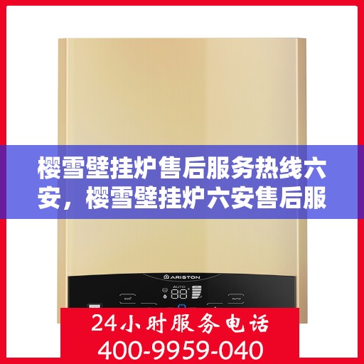 樱雪壁挂炉售后服务热线六安，樱雪壁挂炉六安售后服务热线，专业保障您的温暖生活
