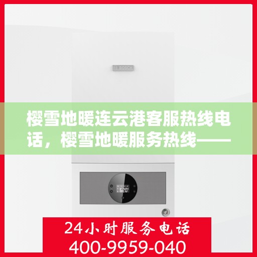 樱雪地暖连云港客服热线电话，樱雪地暖服务热线——连云港客服专线