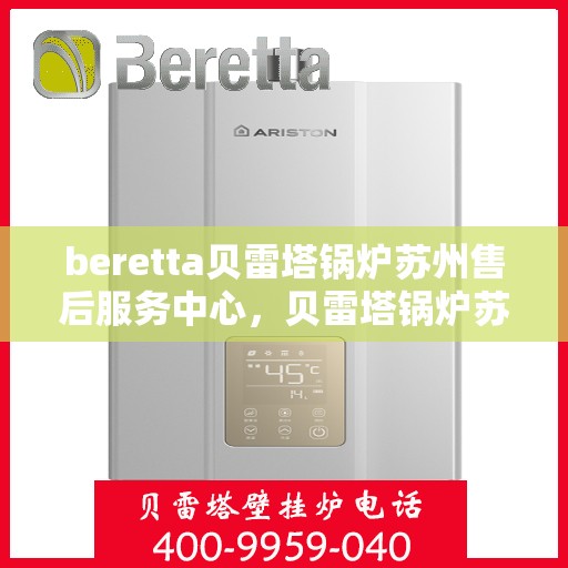 beretta贝雷塔锅炉苏州售后服务中心，贝雷塔锅炉苏州售后服务中心，专业维修与优质服务同步启动