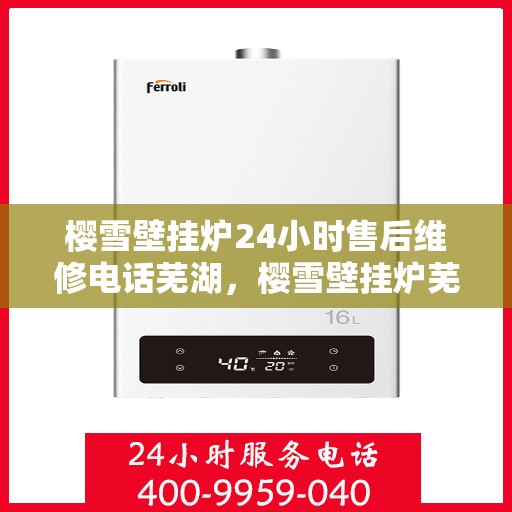 樱雪壁挂炉24小时售后维修电话芜湖，樱雪壁挂炉芜湖售后维修热线全天候服务，专业解决您的壁挂炉问题