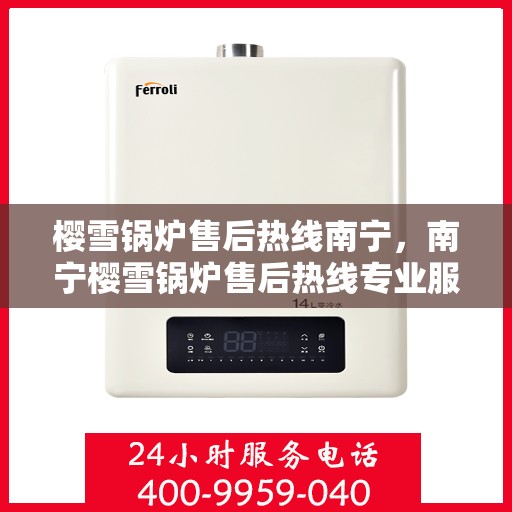 樱雪锅炉售后热线南宁，南宁樱雪锅炉售后热线专业服务