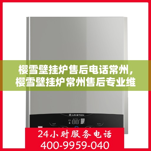 樱雪壁挂炉售后电话常州，樱雪壁挂炉常州售后专业维修服务热线
