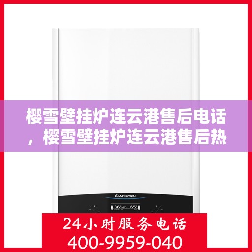 樱雪壁挂炉连云港售后电话，樱雪壁挂炉连云港售后热线及维修服务电话汇总