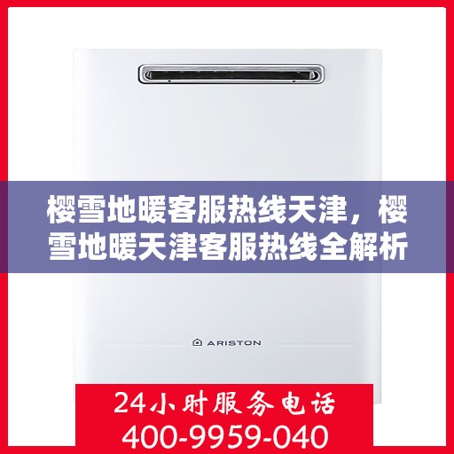 樱雪地暖客服热线天津，樱雪地暖天津客服热线全解析