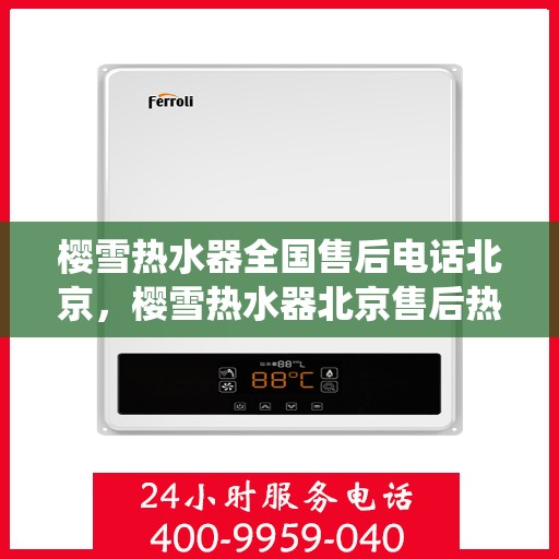 樱雪热水器全国售后电话北京，樱雪热水器北京售后热线，专业维修服务，全国售后电话统一受理中心